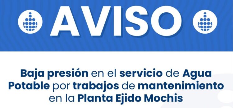 Baja presión en el servicio de agua potable por trabajos de mantenimiento en la Planta Ejido Mochis